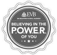 EVB BIG BELIEVERS IN SMALL BUSINESS BELIEVING IN THE P.O.W.E.R. OF YOU