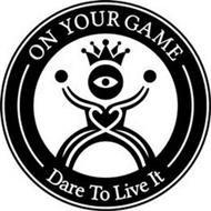 ON YOUR GAME DARE TO LIVE IT