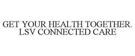 GET YOUR HEALTH TOGETHER. LSV CONNECTED CARE