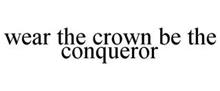 WEAR THE CROWN BE THE CONQUEROR