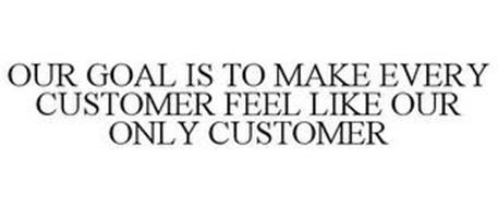 OUR GOAL IS TO MAKE EVERY CUSTOMER FEEL LIKE OUR ONLY CUSTOMER