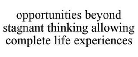 OPPORTUNITIES BEYOND STAGNANT THINKING ALLOWING COMPLETE LIFE EXPERIENCES