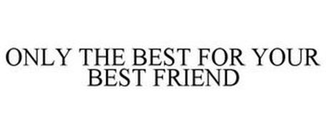 ONLY THE BEST FOR YOUR BEST FRIEND