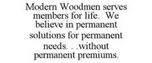 MODERN WOODMEN SERVES MEMBERS FOR LIFE. WE BELIEVE IN PERMANENT SOLUTIONS FOR PERMANENT NEEDS. . .WITHOUT PERMANENT PREMIUMS.