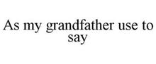 AS MY GRANDFATHER USE TO SAY