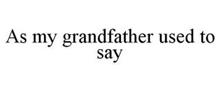 AS MY GRANDFATHER USED TO SAY