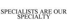 SPECIALISTS ARE OUR SPECIALTY