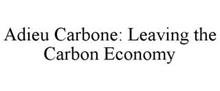 ADIEU CARBONE: LEAVING THE CARBON ECONOMY