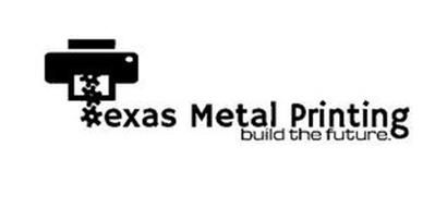 TEXAS METAL PRINTING BUILD THE FUTURE.