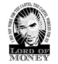 LORD OF MONEY I DID NOT WORK FOR THE CARTEL, THE CARTEL WORKED FOR ME