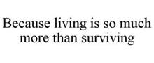 BECAUSE LIVING IS SO MUCH MORE THAN SURVIVING