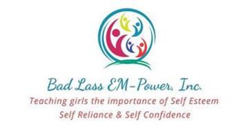 BAD LASS EM-POWER, INC. TEACHING GIRLS THE IMPORTANCE OF SELF ESTEEM SELF RELIANCE & SELF CONFIDENCE