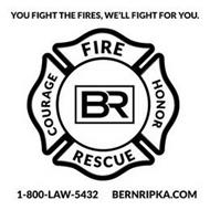 YOU FIGHT THE FIRES WE FIGHT FOR YOU COURAGE FIRE HONOR RESCUE BR 1-800-LAW 5432 BERNRIPKA.COM