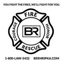 YOU FIGHT THE FIRES WE FIGHT FOR YOU COURAGE FIRE HONOR RESCUE BR 1-800-LAW 5432 BERNRIPKA.COM