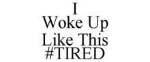 I WOKE UP LIKE THIS #TIRED