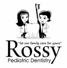 "LET OUR FAMILY CARE FOR YOURS" ROSSY PEDIATRIC DENTISTRY