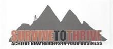 SURVIVE TO THRIVE ACHIEVE NEW HEIGHTS IN YOUR BUSINESS