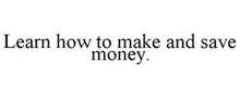LEARN HOW TO MAKE AND SAVE MONEY.