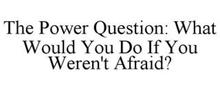 THE POWER QUESTION WHAT WOULD YOU DO IF YOU WEREN