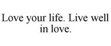 LOVE YOUR LIFE. LIVE WELL IN LOVE.