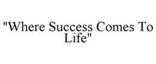 "WHERE SUCCESS COMES TO LIFE"