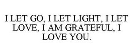 I LET GO, I LET LIGHT, I LET LOVE, I AMGRATEFUL, I LOVE YOU.