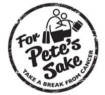 FOR PETE'S SAKE TAKE A BREAK FROM CANCER