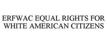 ERFWAC EQUAL RIGHTS FOR WHITE AMERICAN CITIZENS
