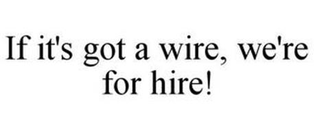 IF IT'S GOT A WIRE, WE'RE FOR HIRE!