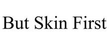 BUT SKIN FIRST