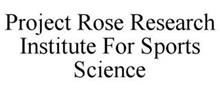 PROJECT ROSE RESEARCH INSTITUTE FOR SPORTS SCIENCE
