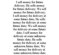 I SELL MONEY FOR FUTURE DELIVERY; HE SELLS MONEY FOR FUTURE DELIVERY; WE SELL MONEY FOR FUTURE DELIVERY; I SELL MONEY FOR DELIVERY AT SOME FUTURE DATE; HE SELLS MONEY FOR DELIVERY AT SOME FUTURE DATE; WE SELL MONEY FOR DELIVERY AT SOME FUTURE DATE; I SELL MONEY FOR DELIVERY AT SOME UNKNOWN FUTURE DATE; HE SELLS MONEY FOR DELIVERY AT SOME UNKNOWN FUTURE DATE; WE SELL MONEY FOR DELIVERY AT SOME UNKN