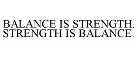 BALANCE IS STRENGTH. STRENGTH IS BALANCE.
