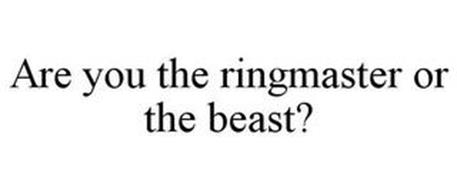 ARE YOU THE RINGMASTER OR THE BEAST?