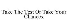 TAKE THE TEST OR TAKE YOUR CHANCES.