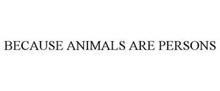 BECAUSE ANIMALS ARE PERSONS