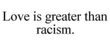LOVE IS GREATER THAN RACISM.