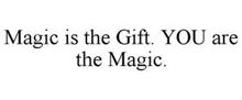 MAGIC IS THE GIFT. YOU ARE THE MAGIC.
