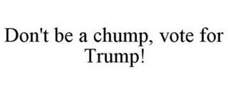 DON'T BE A CHUMP, VOTE FOR TRUMP!