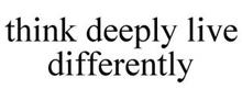 THINK DEEPLY LIVE DIFFERENTLY