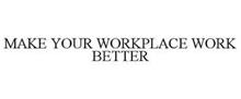 MAKE YOUR WORKPLACE WORK BETTER