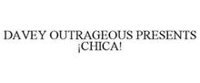 DAVEY OUTRAGEOUS PRESENTS ¡CHICA!