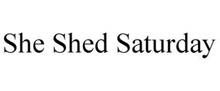 SHE SHED SATURDAY