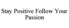 STAY POSITIVE FOLLOW YOUR PASSION