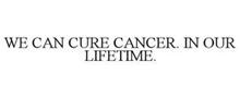 WE CAN CURE CANCER. IN OUR LIFETIME.