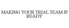 MAKING YOUR TRIAL TEAM IP READY