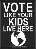 VOTE LIKE YOUR KIDS LIVE HERE WWW.VOTELIKEYOURKIDSLIVEHERE.COM