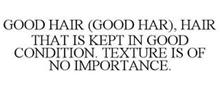 GOOD HAIR (GOOD HAR), HAIR THAT IS KEPTIN GOOD CONDITION. TEXTURE IS OF NO IMPORTANCE.