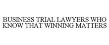 BUSINESS TRIAL LAWYERS WHO KNOW THAT WINNING MATTERS
