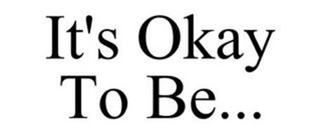 IT'S OKAY TO BE...